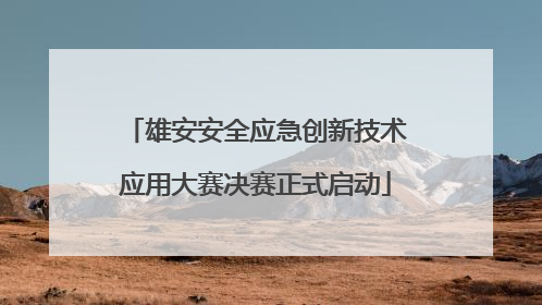 雄安安全应急创新技术应用大赛决赛正式启动