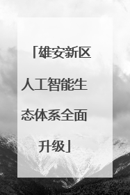 雄安新区人工智能生态体系全面升级