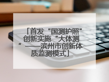 首发“国测护照” 创新实施“大体测”——滨州市创新体质监测模式