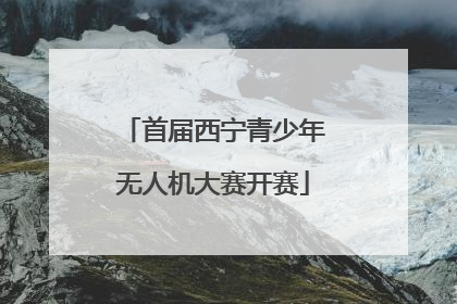 首届西宁青少年无人机大赛开赛