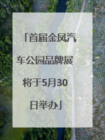 首届金凤汽车公园品牌展将于5月30日举办