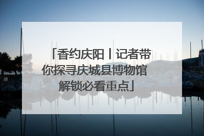 香约庆阳丨记者带你探寻庆城县博物馆 解锁必看重点