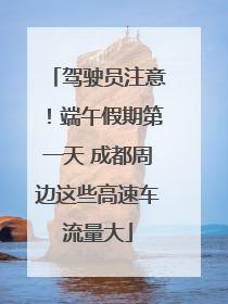 驾驶员注意！端午假期第一天 成都周边这些高速车流量大