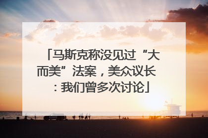 马斯克称没见过“大而美”法案，美众议长：我们曾多次讨论
