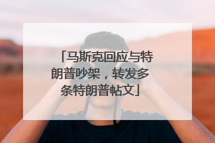马斯克回应与特朗普吵架，转发多条特朗普帖文