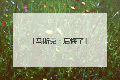 马斯克：后悔了