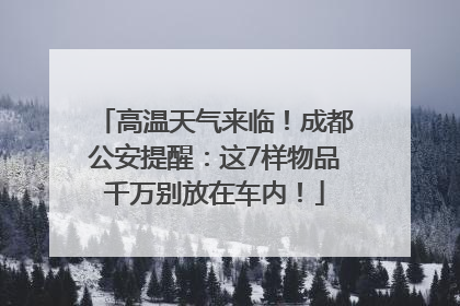 高温天气来临！成都公安提醒：这7样物品千万别放在车内！