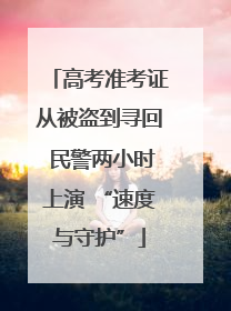 高考准考证从被盗到寻回 民警两小时上演 “速度与守护”
