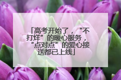 高考开始了，“不打烊”的暖心服务，“点对点”的爱心接送都已上线