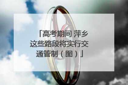 高考期间 萍乡这些路段将实行交通管制（图）