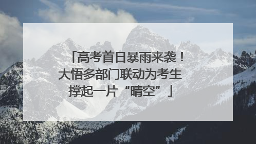 高考首日暴雨来袭！大悟多部门联动为考生撑起一片“晴空”