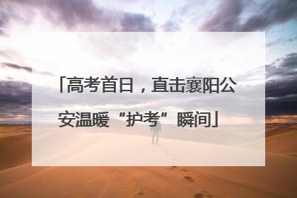 高考首日，直击襄阳公安温暖“护考”瞬间
