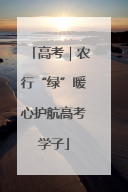 高考｜农行“绿”暖心护航高考学子