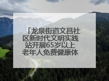 龙泉街道文昌社区新时代文明实践站开展65岁以上老年人免费健康体检活动