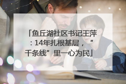 鱼丘湖社区书记王萍：14年扎根基层，“千条线”里一心为民