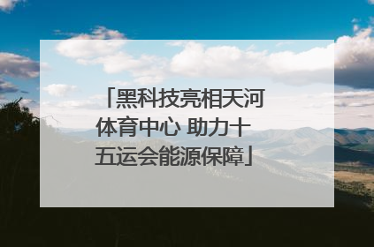 黑科技亮相天河体育中心 助力十五运会能源保障