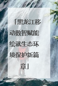 黑龙江移动数智赋能绘就生态环境保护新篇章