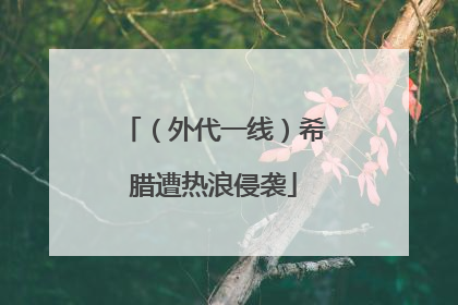 （外代一线）希腊遭热浪侵袭