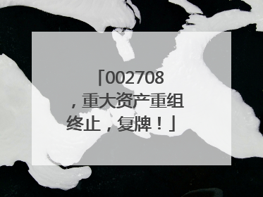 002708，重大资产重组终止，复牌！