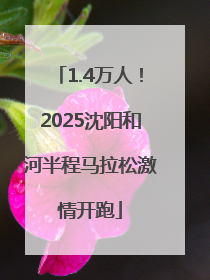 1.4万人！2025沈阳和河半程马拉松激情开跑
