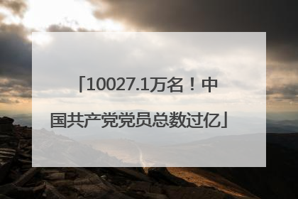 10027.1万名！中国共产党党员总数过亿
