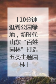 10分钟逛到公园绿地，新时代山东“百姓园林”打造五类主题园林