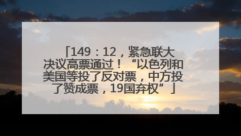 149：12，紧急联大决议高票通过！“以色列和美国等投了反对票，中方投了赞成票，19国弃权”