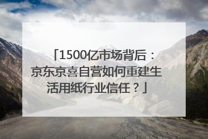 1500亿市场背后：京东京喜自营如何重建生活用纸行业信任？