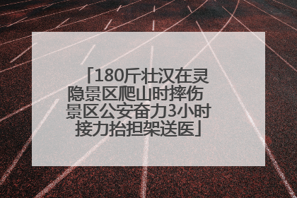 180斤壮汉在灵隐景区爬山时摔伤 景区公安奋力3小时接力抬担架送医