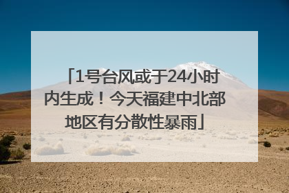 1号台风或于24小时内生成！今天福建中北部地区有分散性暴雨