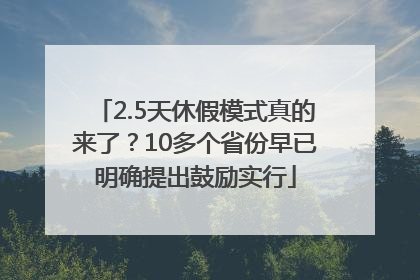 2.5天休假模式真的来了？10多个省份早已明确提出鼓励实行