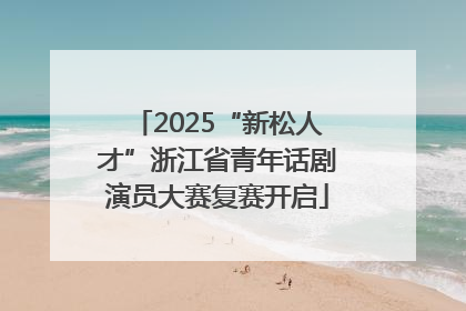 2025“新松人才”浙江省青年话剧演员大赛复赛开启