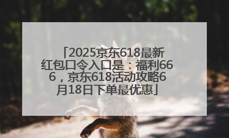 2025京东618最新红包口令入口是：福利666，京东618活动攻略6月18日下单最优惠