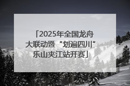 2025年全国龙舟大联动暨“划遍四川”乐山夹江站开赛