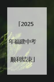 2025年福建中考顺利结束