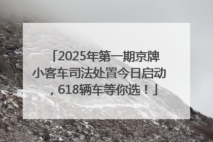 2025年第一期京牌小客车司法处置今日启动，618辆车等你选！