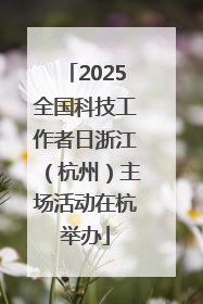 2025全国科技工作者日浙江（杭州）主场活动在杭举办