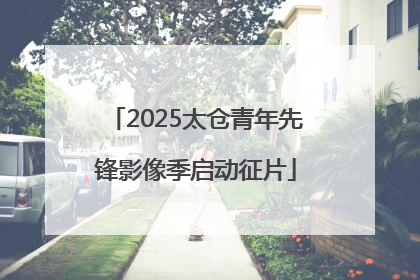 2025太仓青年先锋影像季启动征片