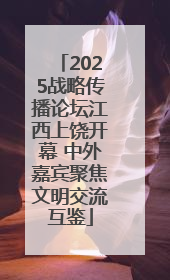 2025战略传播论坛江西上饶开幕 中外嘉宾聚焦文明交流互鉴