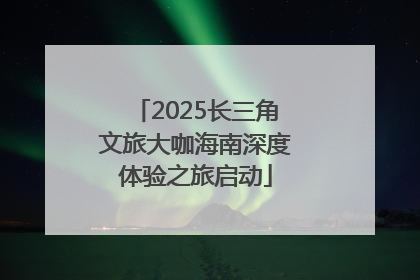 2025长三角文旅大咖海南深度体验之旅启动