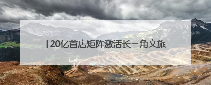 20亿首店矩阵激活长三角文旅协同，沪杭甬1小时消费圈成形