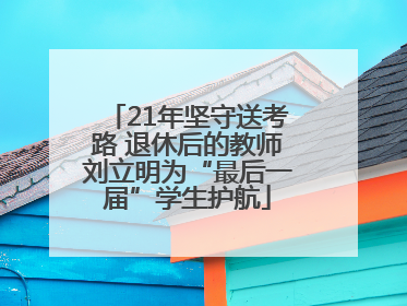 21年坚守送考路 退休后的教师刘立明为“最后一届”学生护航