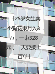 25岁女生卖小狗花束月入3万，一束328元，一天要接上百单