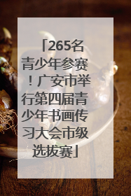 265名青少年参赛！广安市举行第四届青少年书画传习大会市级选拔赛