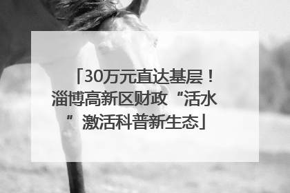 30万元直达基层！淄博高新区财政“活水”激活科普新生态