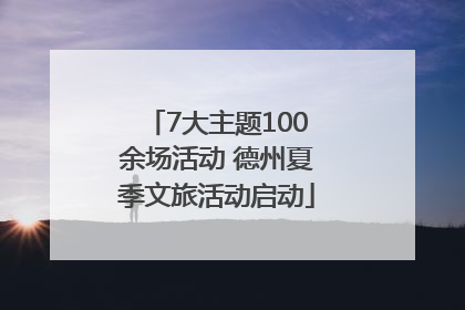 7大主题100余场活动 德州夏季文旅活动启动