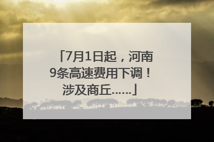 7月1日起，河南9条高速费用下调！涉及商丘……