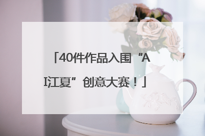 40件作品入围“AI江夏”创意大赛！