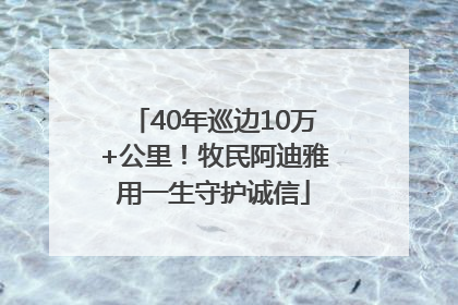 40年巡边10万+公里！牧民阿迪雅用一生守护诚信