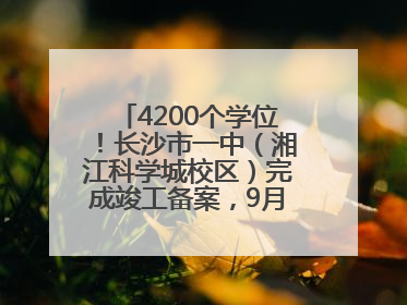 4200个学位！长沙市一中（湘江科学城校区）完成竣工备案，9月开学迎新